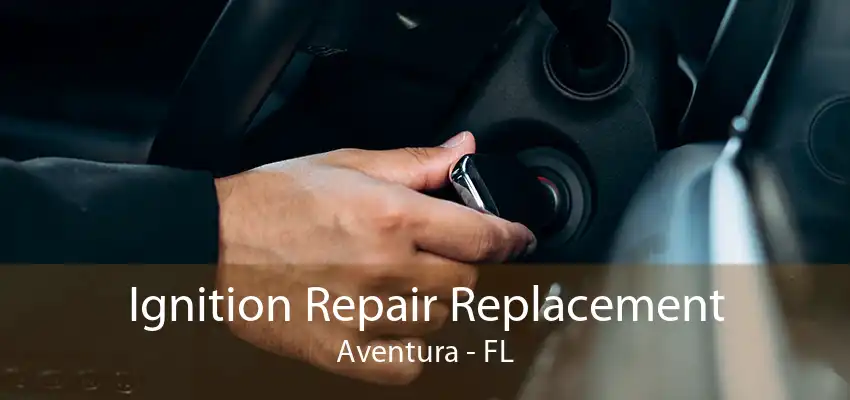 Ignition Repair Replacement Aventura - FL